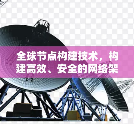 全球节点构建技术，构建高效、安全的网络架构