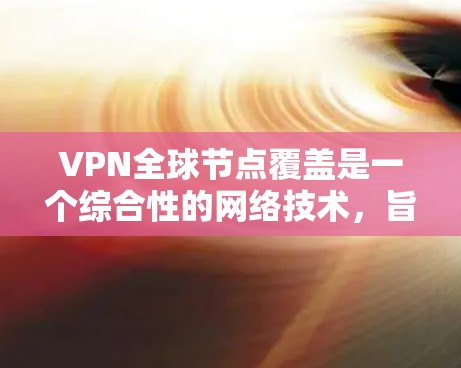 VPN全球节点覆盖是一个综合性的网络技术,旨在通过加密和多设备配置,确保用户能够在任何设备上访问全球范围内的目标网站,同时保持内部网络的安全性。以下是具体的步骤和方法 VPN全球节点覆盖是一个综合性的网络技术,旨在通过加密和多设备配置,确保用户能够在任何设备上访问全球范围内的目标网站,同时保持内部网络的安全性。以下是具体的步骤和方法