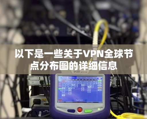 以下是一些关于VPN全球节点分布图的详细信息 以下是一些关于VPN全球节点分布图的详细信息
