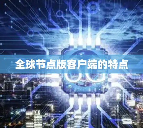 全球节点版客户端的特点 全球节点版客户端的特点