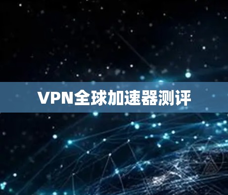 VPN全球加速器测评 VPN全球加速器测评