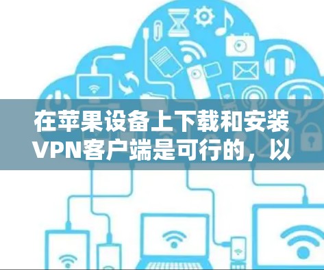 在苹果设备上下载和安装VPN客户端是可行的，以下是技术细节和操作步骤