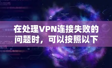 在处理VPN连接失败的问题时,可以按照以下步骤进行排查和解决 在处理VPN连接失败的问题时,可以按照以下步骤进行排查和解决