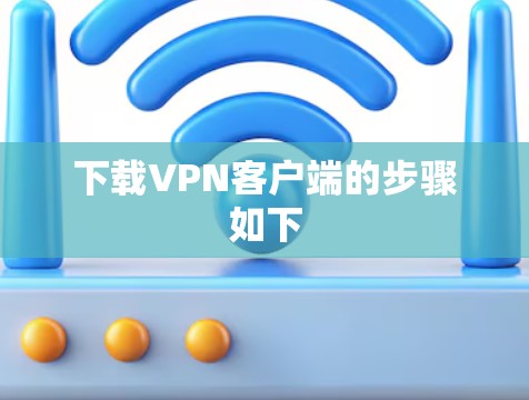 下载VPN客户端的步骤如下 下载VPN客户端的步骤如下
