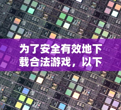 为了安全有效地下载合法游戏,以下是一个系统化的步骤指南 为了安全有效地下载合法游戏,以下是一个系统化的步骤指南