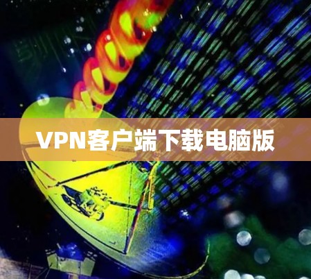 VPN客户端下载电脑版 VPN客户端下载电脑版