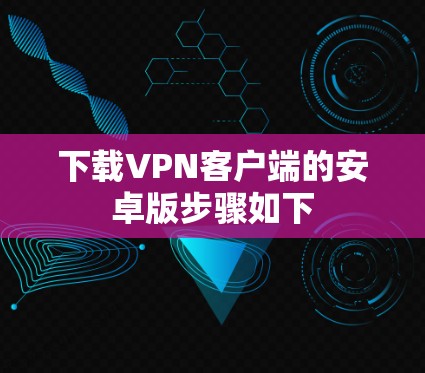 下载VPN客户端的安卓版步骤如下