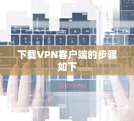 下载VPN客户端的步骤如下