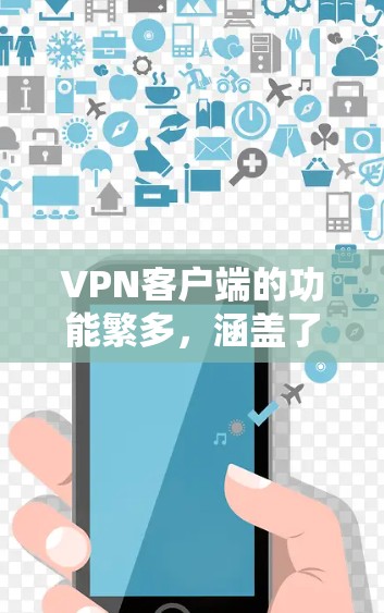 VPN客户端的功能繁多，涵盖了登录、安全设置、视频通话、支付、下载等多个方面。以下是对这些功能的解析
