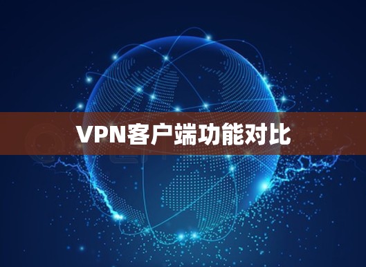 VPN客户端功能对比 VPN客户端功能对比