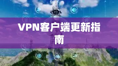 VPN客户端更新指南 VPN客户端更新指南