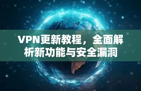 VPN更新教程,全面解析新功能与安全漏洞 VPN更新教程,全面解析新功能与安全漏洞