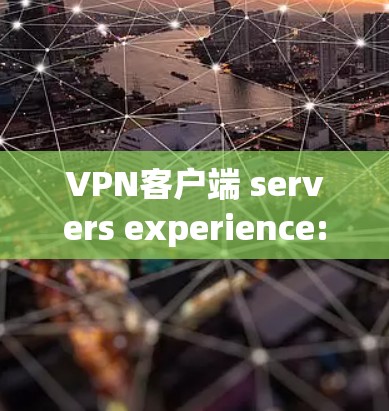 VPN客户端 servers experience:安全防护与性能优化