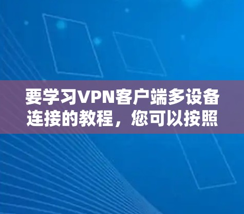 要学习VPN客户端多设备连接的教程,您可以按照以下步骤进行 要学习VPN客户端多设备连接的教程,您可以按照以下步骤进行