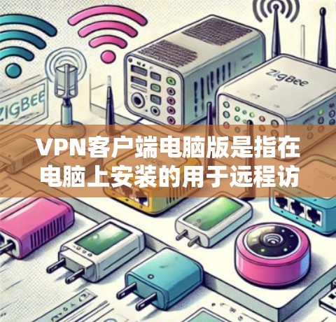 VPN客户端电脑版是指在电脑上安装的用于远程访问网络、VPN功能的软件。由于电脑通常配备先进的硬件，这些软件通常会提供更强大的性能和更稳定的功能。以下是关于VPN客户端电脑版的一些信息和推荐