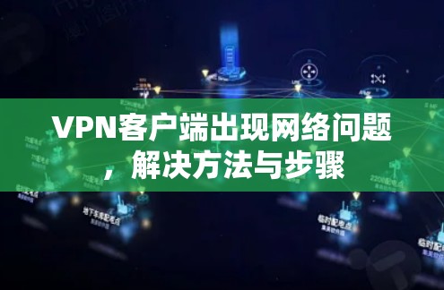 VPN客户端出现网络问题，解决方法与步骤