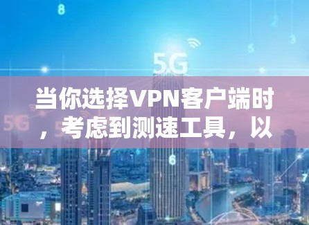 当你选择VPN客户端时,考虑到测速工具,以下是一些实用的步骤和建议 当你选择VPN客户端时,考虑到测速工具,以下是一些实用的步骤和建议