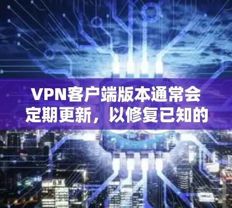 VPN客户端版本通常会定期更新,以修复已知的漏洞、添加新功能,以及改进用户体验。以下是常见版本的说明 VPN客户端版本通常会定期更新,以修复已知的漏洞、添加新功能,以及改进用户体验。以下是常见版本的说明