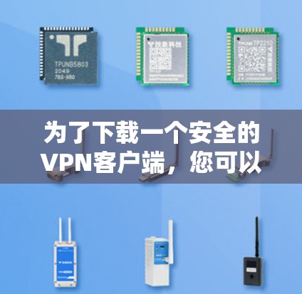 为了下载一个安全的VPN客户端，您可以按照以下步骤进行