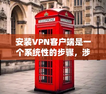 安装VPN客户端是一个系统性的步骤,涉及多个步骤和注意事项。以下是一步步的指导 安装VPN客户端是一个系统性的步骤,涉及多个步骤和注意事项。以下是一步步的指导
