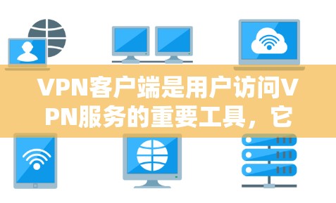 VPN客户端是用户访问VPN服务的重要工具,它提供了访问网络服务器的依赖性软件。以下是几种主要的VPN客户端推荐 VPN客户端是用户访问VPN服务的重要工具,它提供了访问网络服务器的依赖性软件。以下是几种主要的VPN客户端推荐