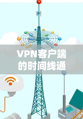 VPN客户端的时间线通常不会特别精确，但可以大致推测为以下几个阶段