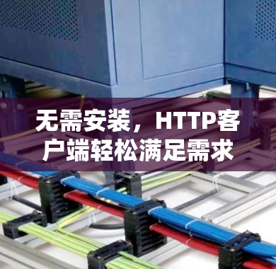 无需安装,HTTP客户端轻松满足需求 无需安装,HTTP客户端轻松满足需求