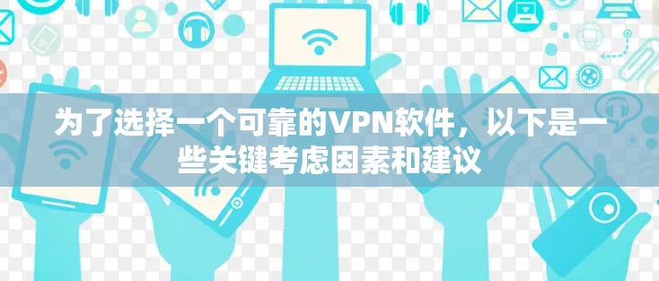 为了选择一个可靠的VPN软件，以下是一些关键考虑因素和建议