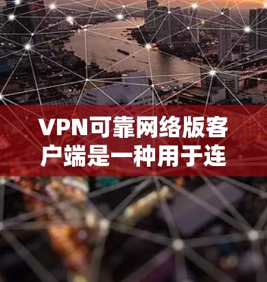 VPN可靠网络版客户端是一种用于连接到VPN服务器的网络设备，允许用户在多平台和多语言环境中安全访问互联网。以下是一些常见的VPN客户端的设置和功能，帮助您更好地理解和操作