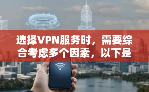 选择VPN服务时，需要综合考虑多个因素，以下是一步步的建议