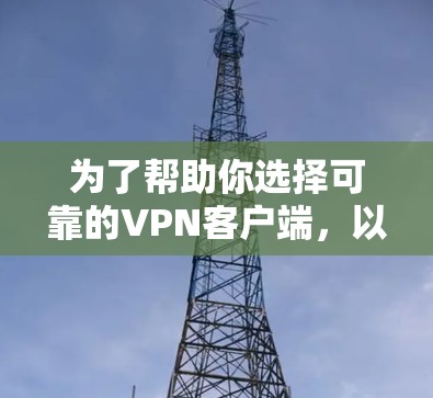 为了帮助你选择可靠的VPN客户端,以下是推荐几个主要选项,每个客户端的特点和适用场景如下 为了帮助你选择可靠的VPN客户端,以下是推荐几个主要选项,每个客户端的特点和适用场景如下