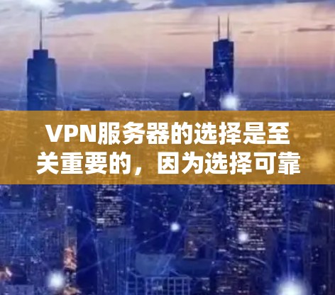 VPN服务器的选择是至关重要的，因为选择可靠服务器可以确保数据的安全性和传输速度。以下是一些知名的VPN服务器网站和工具，供你参考