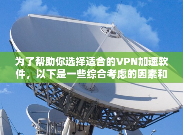 为了帮助你选择适合的VPN加速软件,以下是一些综合考虑的因素和推荐步骤 为了帮助你选择适合的VPN加速软件,以下是一些综合考虑的因素和推荐步骤
