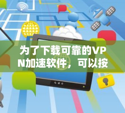为了下载可靠的VPN加速软件，可以按照以下步骤进行