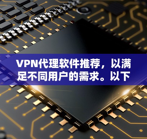 VPN代理软件推荐，以满足不同用户的需求。以下是一些可靠且高效的VPN代理推荐，涵盖多点代理、流媒体代理和视频加密代理等类型