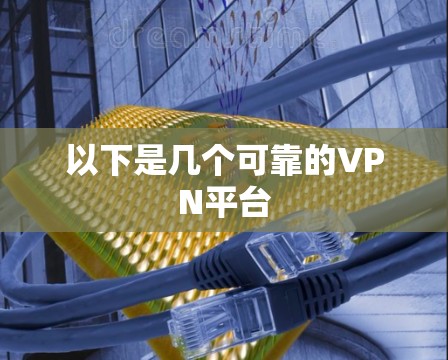 以下是几个可靠的VPN平台 以下是几个可靠的VPN平台