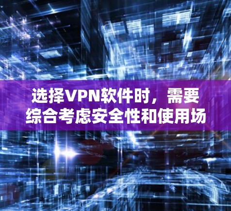 选择VPN软件时,需要综合考虑安全性和使用场景,确保在使用过程中既可靠又安全。以下是详细的步骤指南 选择VPN软件时,需要综合考虑安全性和使用场景,确保在使用过程中既可靠又安全。以下是详细的步骤指南