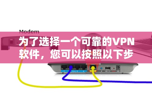 为了选择一个可靠的VPN软件，您可以按照以下步骤进行