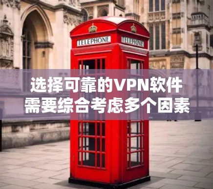 选择可靠的VPN软件需要综合考虑多个因素，以下是一些关键点