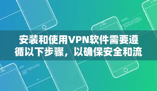 安装和使用VPN软件需要遵循以下步骤,以确保安全和流畅的访问体验 安装和使用VPN软件需要遵循以下步骤,以确保安全和流畅的访问体验