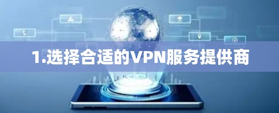 1.选择合适的VPN服务提供商 1.选择合适的VPN服务提供商