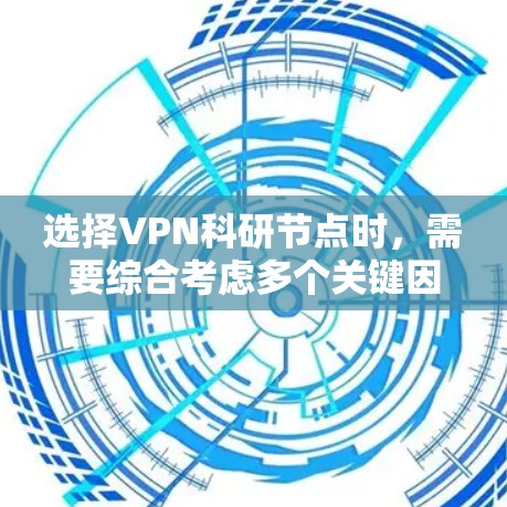 选择VPN科研节点时，需要综合考虑多个关键因素以确保数据安全、高效和安全。以下是一些详细的解决方案