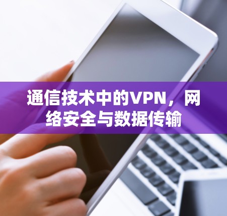 通信技术中的VPN,网络安全与数据传输 通信技术中的VPN,网络安全与数据传输