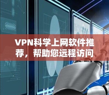 VPN科学上网软件推荐，帮助您远程访问远程服务器和学习资源。以下是几种可靠的选择，涵盖不同需求的用户