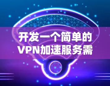 开发一个简单的VPN加速服务需要从多个方面入手,包括服务管理、服务器管理、网络连接、流量控制、用户界面和安全机制。以下是一个逐步的解决方案 开发一个简单的VPN加速服务需要从多个方面入手,包括服务管理、服务器管理、网络连接、流量控制、用户界面和安全机制。以下是一个逐步的解决方案