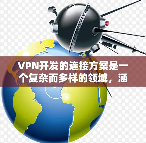 VPN开发的连接方案是一个复杂而多样的领域,涵盖了多种技术路径和应用场景。以下是基于不同VPN类型和连接方案的详细分析 VPN开发的连接方案是一个复杂而多样的领域,涵盖了多种技术路径和应用场景。以下是基于不同VPN类型和连接方案的详细分析