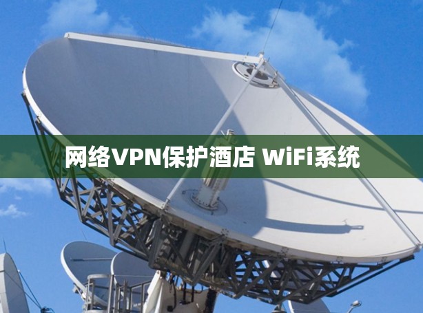 网络VPN保护酒店 WiFi系统