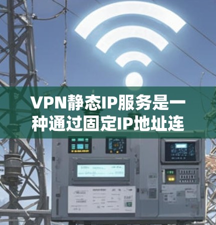 VPN静态IP服务是一种通过固定IP地址连接到VPN服务器的虚拟网络服务,旨在提供稳定且可靠的数据传输。以下是该服务的详细解释 VPN静态IP服务是一种通过固定IP地址连接到VPN服务器的虚拟网络服务,旨在提供稳定且可靠的数据传输。以下是该服务的详细解释