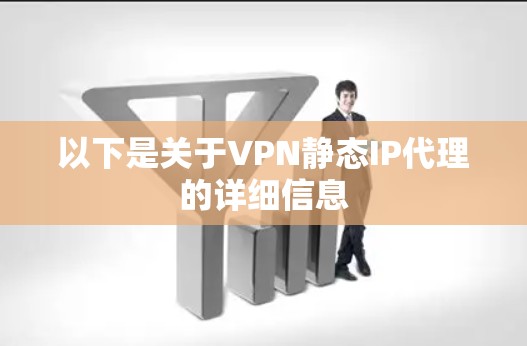 以下是关于VPN静态IP代理的详细信息