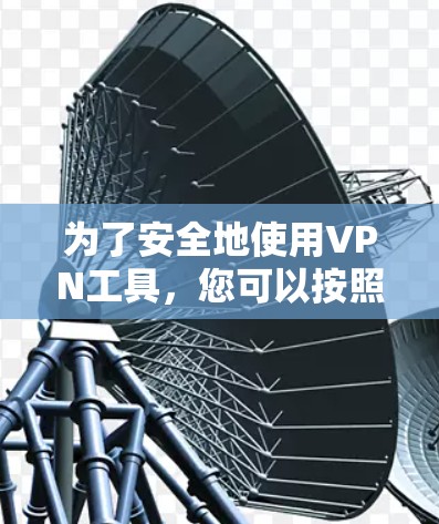 为了安全地使用VPN工具，您可以按照以下步骤进行